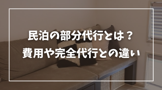 民泊の部分代行とは？完全代行とのサポート内容の違いや費用・相場を解説